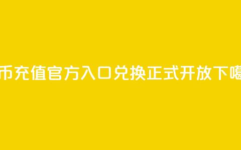 抖币充值官方入口	，11兑换正式开放  第1张
