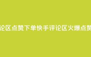 快手评论区点赞下单(快手评论区火爆，点赞秒下单)