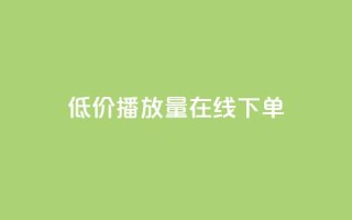 低价播放量在线下单 - 超值在线点播服务，迅速提升播放量~