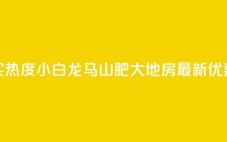 抖音买热度0.01小白龙马山肥大地房最新优惠活动,Q钻低价购买平台 - 彩虹代刷社区一手货源 - 807卡盟网