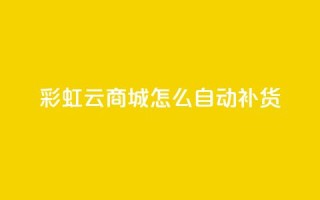 彩虹云商城怎么自动补货,抖音点赞兼职诈骗流程 - qq访客记录不见了 - 抖音业务24小时在线下单