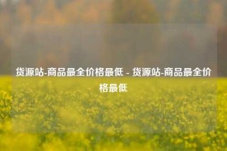 货源站-商品最全价格最低 - 货源站-商品最全价格最低