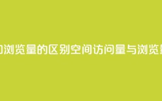 qq空间访客量和浏览量的区别(qq空间访问量与浏览量的不同之处)