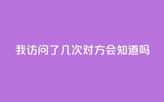 qq我访问了几次对方会知道吗 - 对方知道我在qq上访问过他们吗!
