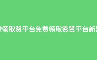 QQ免费领取赞平台(免费领取QQ赞，赞平台新活动)