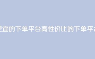 ks便宜的下单平台(高性价比的下单平台)