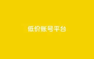 低价账号平台 - 经济实惠账号市场：不容错过！~