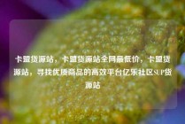 卡盟货源站，卡盟货源站全网最低价，卡盟货源站，寻找优质商品的高效平台亿乐社区SUP货源站
