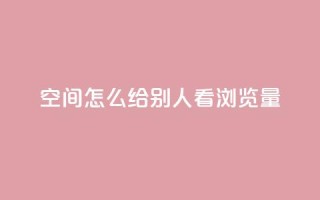 QQ空间怎么给别人看浏览量 - 如何查看QQ空间好友的浏览量信息~