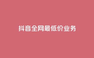 抖音全网最低价业务