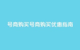 Dy号商购买(Dy号商购买优惠指南)