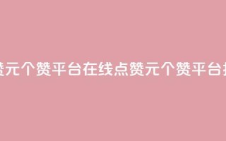 抖音点赞1元100个赞平台在线(点赞1元100个赞平台，抖音上线)