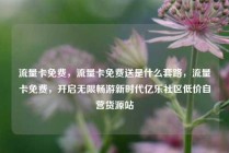 流量卡免费，流量卡免费送是什么套路，流量卡免费，开启无限畅游新时代亿乐社区低价自营货源站