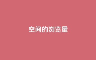 qq空间的浏览量 - 提升QQ空间浏览量的实用技巧~