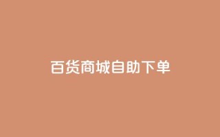 百货商城自助下单,抖音巨量千川怎么开通 - 快手如何快速涨粉丝1000 - dy业务全网最低价