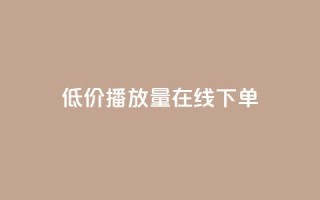 低价播放量在线下单 - 超值在线点播服务，迅速提升播放量~