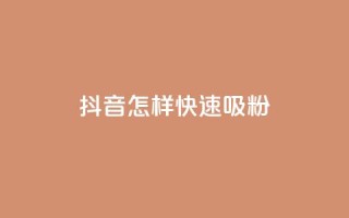 抖音怎样快速吸粉 - 抖音快速吸引粉丝的有效方法分享!