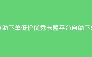 卡盟平台自助下单低价(优秀卡盟平台：自助下单，价格实惠)