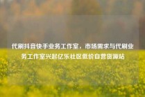 代刷抖音快手业务工作室，市场需求与代刷业务工作室兴起亿乐社区低价自营货源站