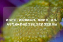 两碗社区，两碗镇两碗村，两碗社区，连接、分享与成长的桥梁亿乐社区低价自营货源站