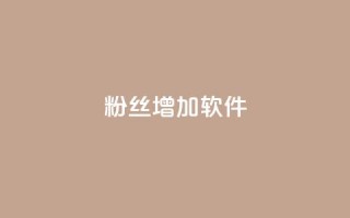 粉丝增加软件 - 提升粉丝数量的工具推荐!