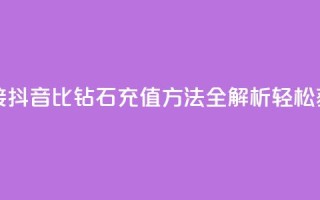 抖音1比10钻石充值链接 - 抖音1比10钻石充值方法全解析：轻松获取更多钻石！~