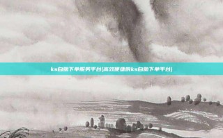 ks自助下单服务平台(高效便捷的ks自助下单平台)