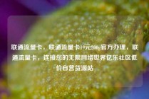 联通流量卡，联通流量卡19元200g官方办理，联通流量卡，连接您的无限网络世界亿乐社区低价自营货源站