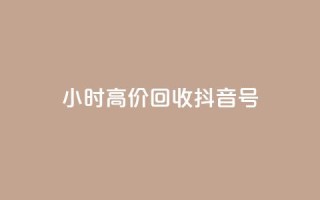 24小时高价回收抖音号 - 高价回收抖音号，24小时内快速成交!
