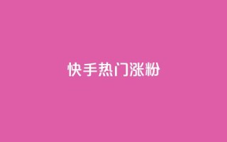 快手热门涨粉APP - 快手热门涨粉应用推荐与使用指南!