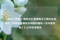 《中国人民银行 国家外汇管理局关于境内企业境外上市资金管理有关问题的通知（征求意见稿）》公开征求意见