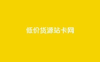 低价货源站卡网 - 低价货源站卡网-最优惠商品直达，惊喜售价任您选择~