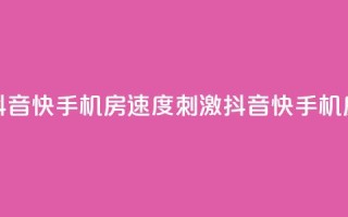 抖音快手机房(速度+刺激=抖音快手机房)
