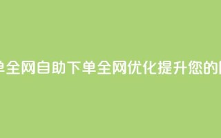 自助下单全网(自助下单全网优化，提升您的网站排名)