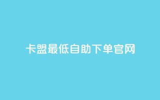 卡盟最低自助下单官网,彩虹代刷系统倒闭了吗 - 抖音怎么增加下单量软件 - 抖音增加账号