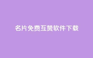QQ名片免费互赞软件下载 - 免费获取QQ名片互赞工具下载指南~