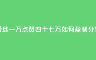 粉丝一万点赞四十七万如何盈利分析
