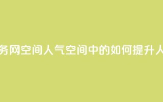 qq业务网qq空间人气QQ(QQ空间中的如何提升人气)