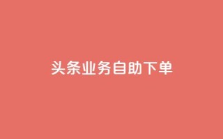 头条业务自助下单,QQ名片刷软件应用 - qq主页赞一毛几万个赞网站 - 快手播放量10000