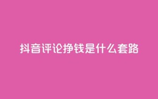 抖音评论挣钱是什么套路,卡盟平台自助下单推荐 - 自助下单平台业务网 - 卡密出售网站