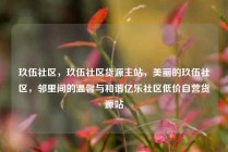 玖伍社区，玖伍社区货源主站，美丽的玖伍社区，邻里间的温馨与和谐亿乐社区低价自营货源站