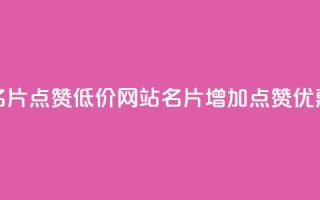 QQ名片点赞低价网站(QQ名片增加点赞优惠)
