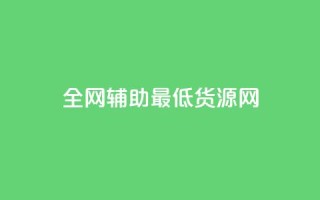 全网辅助最低货源网 - 全网最低货源平台助力轻松采购!