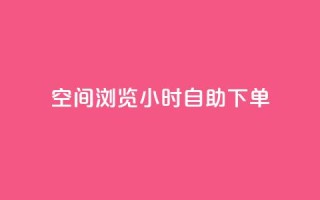 空间浏览24小时自助下单 - 24小时自助下单，让您畅爽浏览空间~