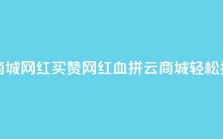 云商城网红买赞(网红血拼云商城，轻松抢购)