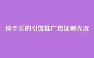 快手买的引流推广增加曝光度 - 快手引流推广技巧提升曝光率的方法分享!