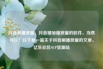 抖音刷播放量，抖音增加播放量的软件，当然可以！以下是一篇关于抖音刷播放量的文章，亿乐社区SUP货源站