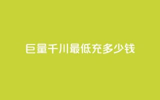 巨量千川最低充多少钱 - 巨量千川：最低充值门槛是多少？!