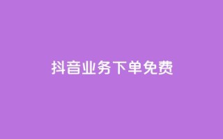 抖音业务下单免费,抖音免费播放量平台 - 快手自助业务平台超低价 - 刷qq会员黄钻卡盟网站