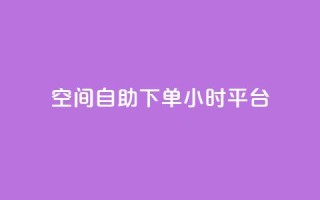 QQ空间自助下单24小时平台 - 24小时自助下单QQ空间乐享新体验~